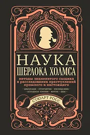 Наука Шерлока Холмса: методы знаменитого сыщика в расследовании преступлений прошлого и настоящего
