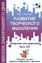 Развитие творческого мышления. Часть III. Шпаргалки для родителей. Комплект игр для развития воображения и фантазии