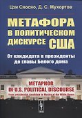 Метафора в политическом дискурсе США: От кандидата в президенты до главы Белого дома. (на английском языке) - 0