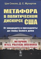 Метафора в политическом дискурсе США: От кандидата в президенты до главы Белого дома. (на английском языке)