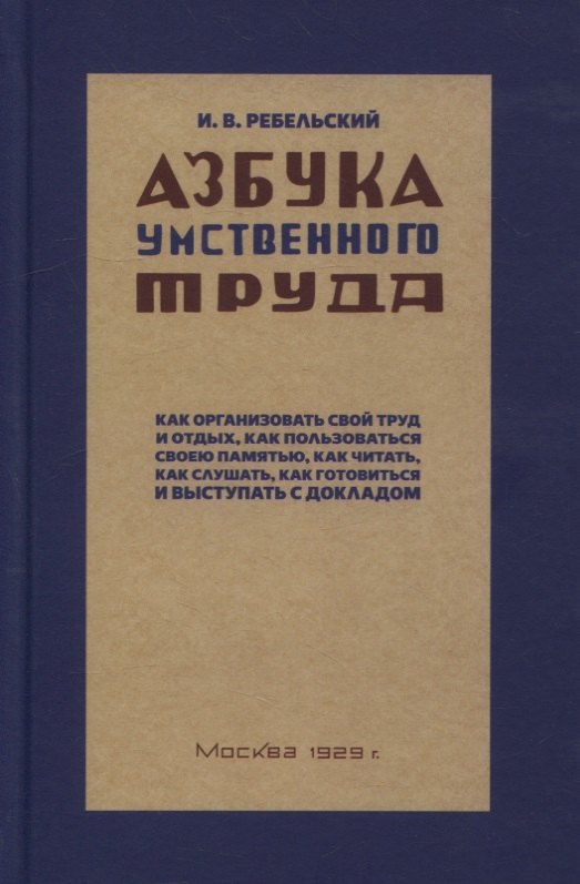 

Азбука умственного труда. Как организовать свой труд и отдых, как пользоваться своею памятью, как читать, как слушать
