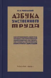 Азбука умственного труда. Как организовать свой труд и отдых, как пользоваться своею памятью, как читать, как слушать