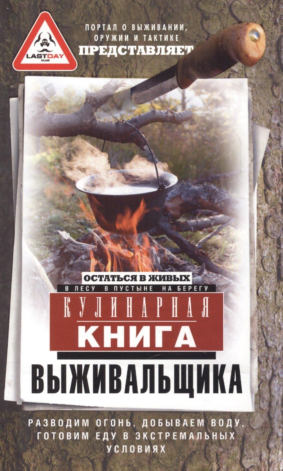 

Кулинарная книга выживальщика. Остаться в живых: в лесу, в пустыне, на берегу. Разводим огонь, добываем воду, готовим еду в экстремальных условиях.