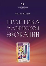 Практика магической эвокации. Руководство по вызову сущностей из различных сфер, которые нас окружают