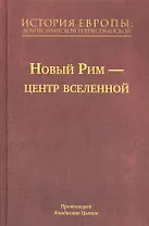 История Европы: Дохристианской и христианской в 16 томах. Новый Рим-Центр Вселенной. Том VII