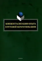 Концептуализация опыта в речевой коммуникации: коллективная монография