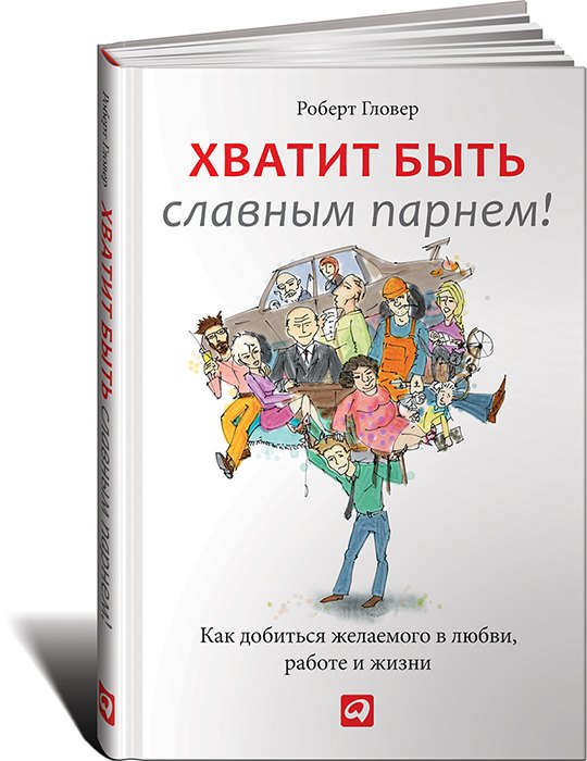 

Хватит быть славным парнем! Как добиться желаемого в любви, работе и жизни
