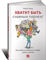 Хватит быть славным парнем! Как добиться желаемого в любви, работе и жизни