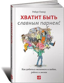 Хватит быть славным парнем! Как добиться желаемого в любви, работе и жизни