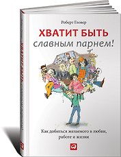 Хватит быть славным парнем! Как добиться желаемого в любви, работе и жизни