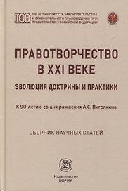 Правотворчество в XXI веке: эволюция доктрины и практики (к 90-летию со дня рождения А.С. Пиголкина): сборник научных статей