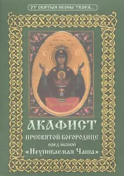 Акафист Пресвятой Богородице пред иконой Ее "Неупиваемая Чаша"