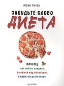 Забудьте слово «диета».  Почему мы любим вредное, смеемся над полезным, а едим искусственное - 0