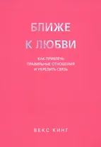 Ближе к любви: Как привлечь правильные отношения и укрепить связь