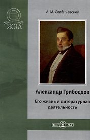 Александр Грибоедов. Его жизнь и литературная деятельность