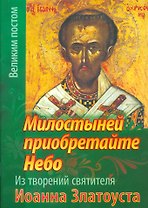 Милостыней приобретайте небо. Из творений святителя Иоанна Златоуста