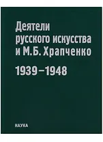 Деятели русского искусства и М.Б. Храпченко,председатель Всесоюзного комитета по делам искусств. Апрель 1939 - январь 1948. Свод писем