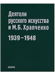 Деятели русского искусства и М.Б. Храпченко,председатель Всесоюзного комитета по делам искусств. Апрель 1939 - январь 1948. Свод писем