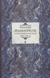 Русские фольклористы. Биобиблиографический словарь. XVIII—XIX вв. В 5 томах. Том 4