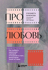 Про любовь. Как выбрать идеальный сценарий отношений и стать режиссером своей истории