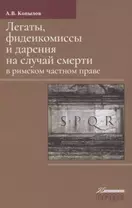 Легаты, фидеикомиссы и дарения на случай смерти в римском частном праве