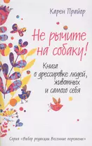 Не рычите на собаку!: Книга о дресссировке людей, животных и самого себя