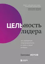 Цельность лидера. Как добиваться сверхрезультатов от себя и своей команды