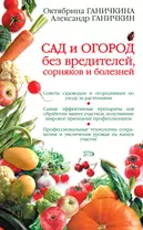 Сад и огород без вредителей, сорняков и болезней : 3-е издание