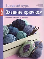 Вязание крючком. Большая книга с моделями для начинающих (Базовый курс)