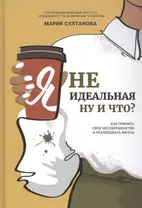 Я неидеальная. Ну и что? Как принять свое несовершенство и реализовать мечты