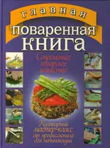 Главная поваренная книга. Все о современном повареном исскустве. Кулинарный мастер-класс от профессионала для начинающих и не только