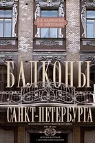 Балконы Санкт-Петербурга. Металлические кружева художественного декора XVIII—XX веков. 370 авторских фотографий с топографическим указателем