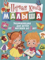 Первая книга малыша. Энциклопедия для детей от 6 месяцев до 3 лет