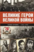 Великие герои Великой войны. Хроника народного подвига (1941 - 1942)