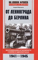 От Ленинграда до Берлина Воспоминания артиллериста о войне и однополчанах. 1941-1945