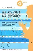 Не рычите на собаку! Книга о дрессировке людей, животных и самого себя