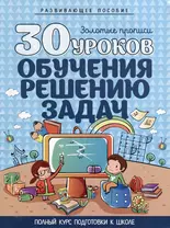 Развивающее пособие. Золотые прописи. 30 уроков обучения решению задач. Полный курс подготовки к школе