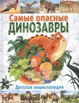 Самые опасные динозавры. Детская энциклопедия