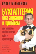 Бухгалтерия без авралов и проблем. Как наладить эффективную работу бухгалтерии: практическое руководство для директора и бухгалтера