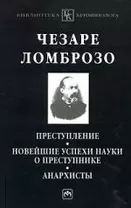 Преступление. Новейшие успехи науки о преступнике. Анархисты