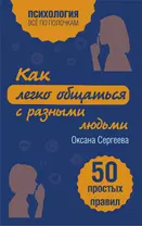 Как легко общаться с разными людьми. 50 простых правил