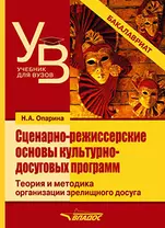 Сценарно-режиссерские основы культурно-досуговых программ. Теория и методика организации зрелищного досуга: учебник для вузов