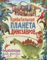 Удивительная планета динозавров. Энциклопедия для детей