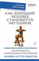 Как хороший человек становится негодяем. Эксперименты о механизмах подчинения. Индивид в сетях общества. 3-е специальное международное издание