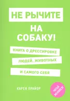 Не рычите на собаку! Книга о дрессировке людей, животных и самого себя