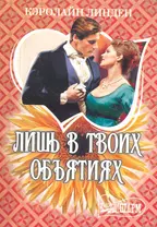 Лишь в твоих объятиях: роман / (мягк) (Шарм). Линден К. (АСТ)