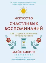 Искусство счастливых воспоминаний. Как создать и запомнить лучшие моменты