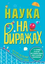 Наука на Виражах : 32 страницы, 44 детали для создания модели, более 20 научных экспериментов