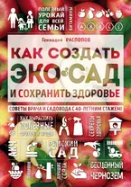 Как создать экосад и сохранить здоровье. Советы врача и садовода с 40-летним стажем!