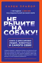 Не рычите на собаку! Книга о дрессировке людей, животных и самого себя!